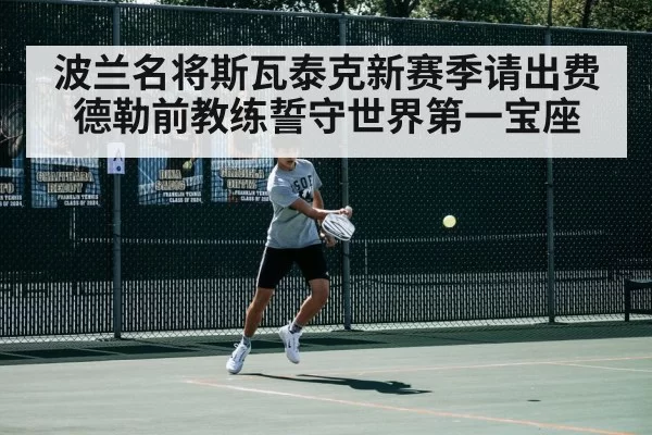 波兰名将斯瓦泰克新赛季请出费德勒前教练誓守世界第一宝座