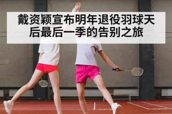 戴资颖宣布明年退役羽球天后最后一季的告别之旅