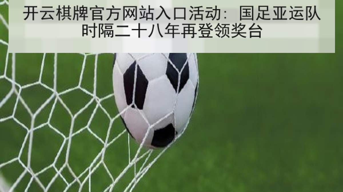开云棋牌官方网站入口活动: 国足亚运队时隔二十八年再登领奖台 开云棋牌官方网站入口活动: 国足亚运队时隔二十八年再登领奖台