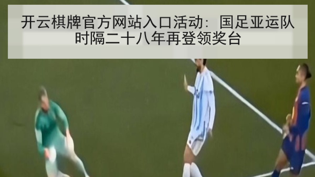 开云棋牌官方网站入口活动: 国足亚运队时隔二十八年再登领奖台 开云棋牌官方网站入口活动: 国足亚运队时隔二十八年再登领奖台